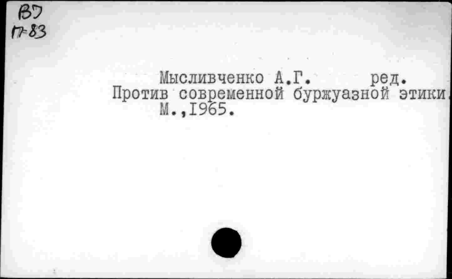 ﻿Мысливченко А.Г. ред
Против современной буржуазной М.,1965.